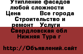 Утипление фасадов любой сложности! › Цена ­ 100 - Все города Строительство и ремонт » Услуги   . Свердловская обл.,Нижняя Тура г.